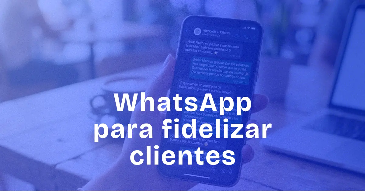 Cómo fidelizar clientes con WhatsApp en tu negocio local